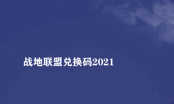 
战地联盟兑换码2021
