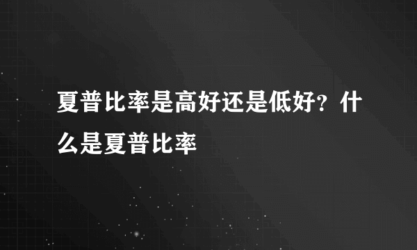 夏普比率是高好还是低好？什么是夏普比率