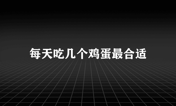 每天吃几个鸡蛋最合适