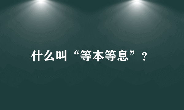 什么叫“等本等息”？