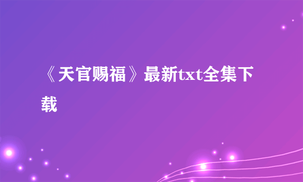 《天官赐福》最新txt全集下载