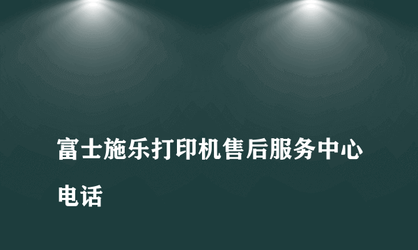 
富士施乐打印机售后服务中心电话
