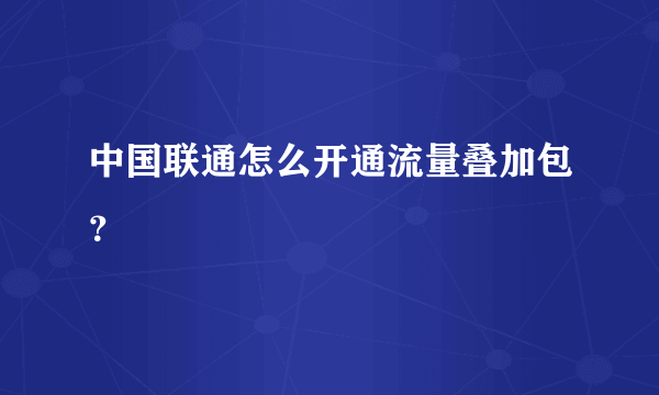 中国联通怎么开通流量叠加包？