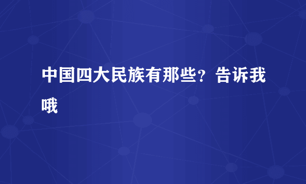 中国四大民族有那些？告诉我哦