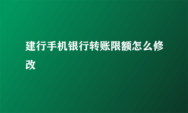 建行手机银行转账限额怎么修改