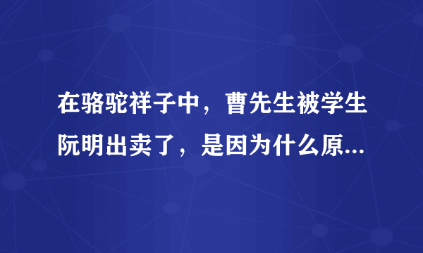 在骆驼祥子中，曹先生被学生阮明出卖了，是因为什么原因，在第几章，谁知道？