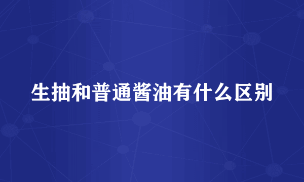 生抽和普通酱油有什么区别