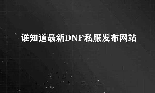 谁知道最新DNF私服发布网站