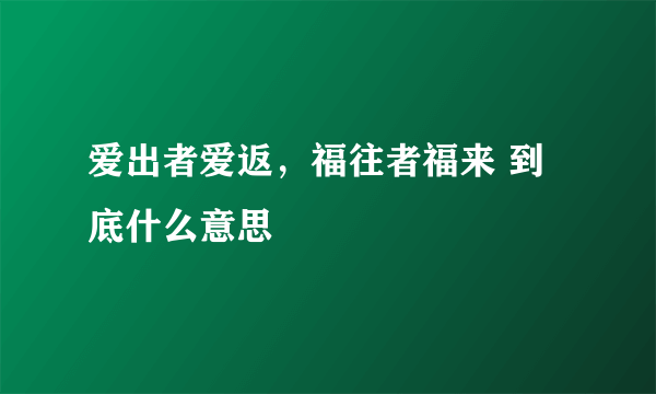 爱出者爱返，福往者福来 到底什么意思