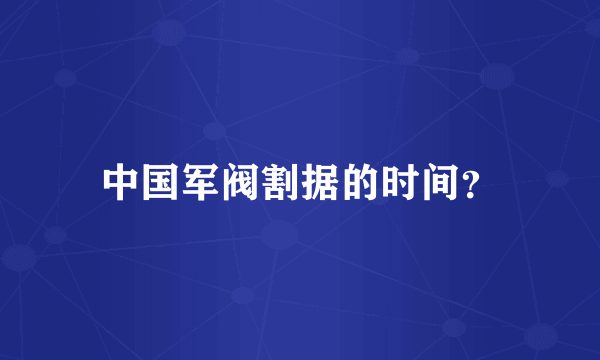 中国军阀割据的时间？