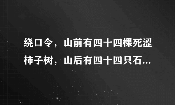 绕口令，山前有四十四棵死涩柿子树，山后有四十四只石狮子，谁可以读？