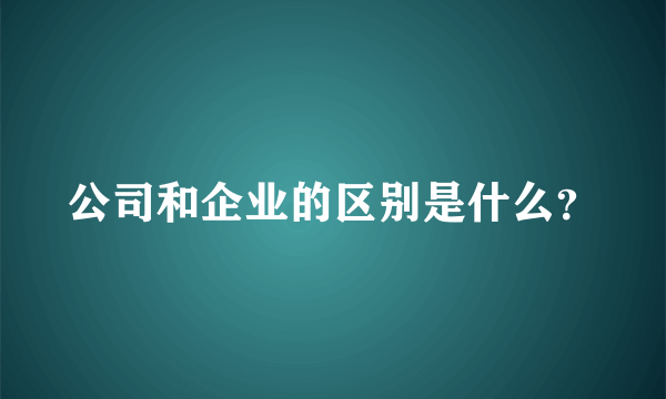 公司和企业的区别是什么？