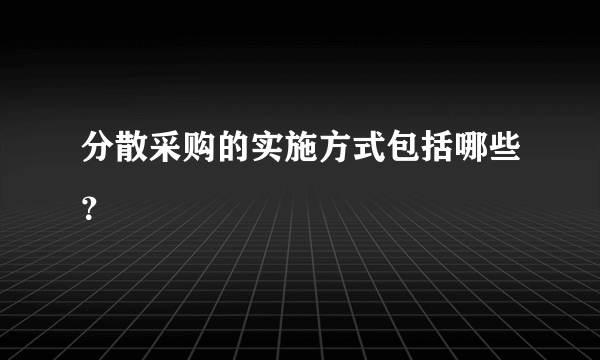 分散采购的实施方式包括哪些？