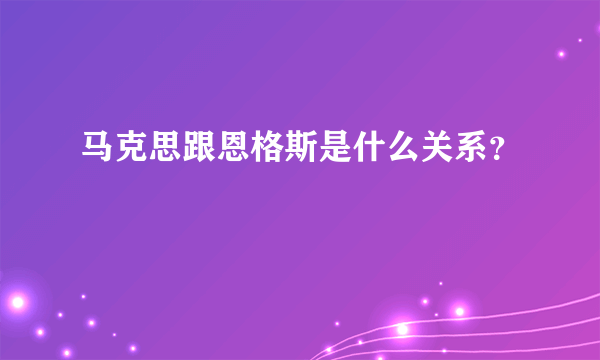 马克思跟恩格斯是什么关系？