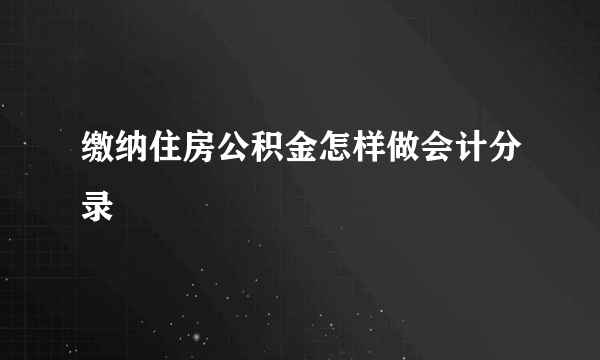 缴纳住房公积金怎样做会计分录