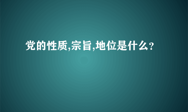 党的性质,宗旨,地位是什么？