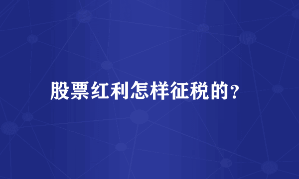 股票红利怎样征税的？