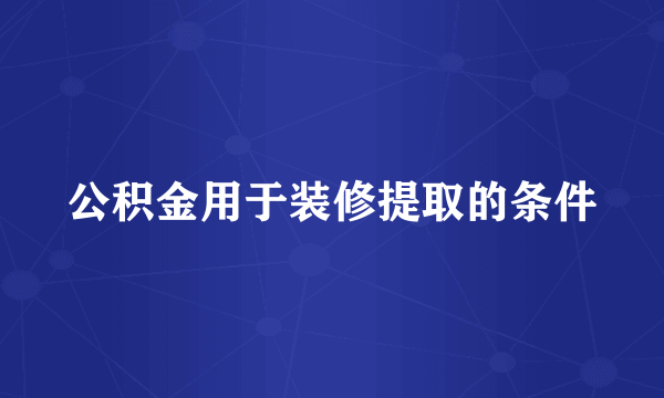 公积金用于装修提取的条件