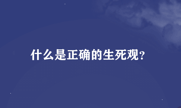 什么是正确的生死观？