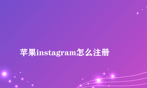 
苹果instagram怎么注册
