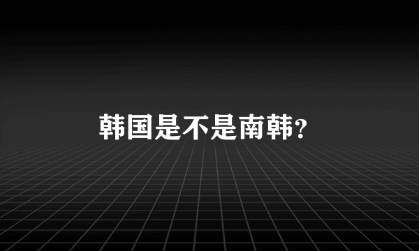 韩国是不是南韩？