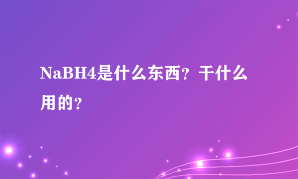 NaBH4是什么东西？干什么用的？