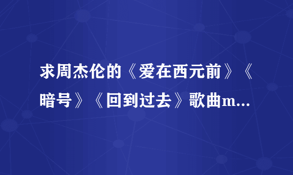 求周杰伦的《爱在西元前》《暗号》《回到过去》歌曲mp3下载，每首10m左右的，百度网盘或上传到这里