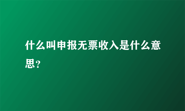 什么叫申报无票收入是什么意思？