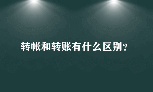 转帐和转账有什么区别？