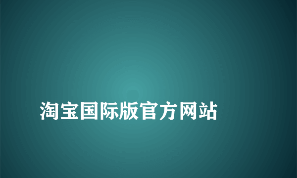 
淘宝国际版官方网站
