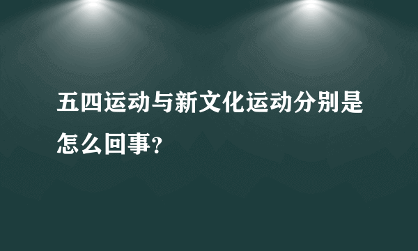 五四运动与新文化运动分别是怎么回事？