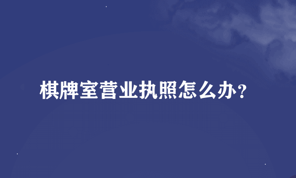 棋牌室营业执照怎么办？