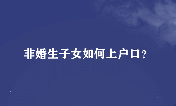 非婚生子女如何上户口？