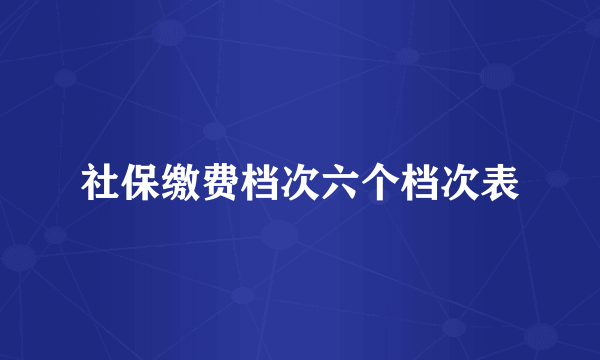 社保缴费档次六个档次表