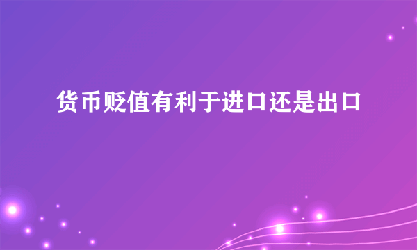 货币贬值有利于进口还是出口