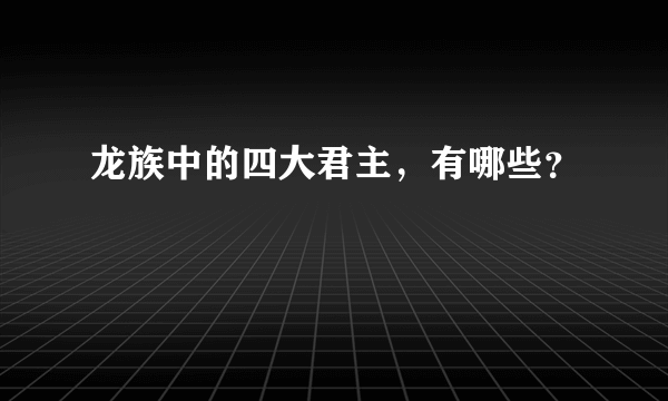 龙族中的四大君主，有哪些？