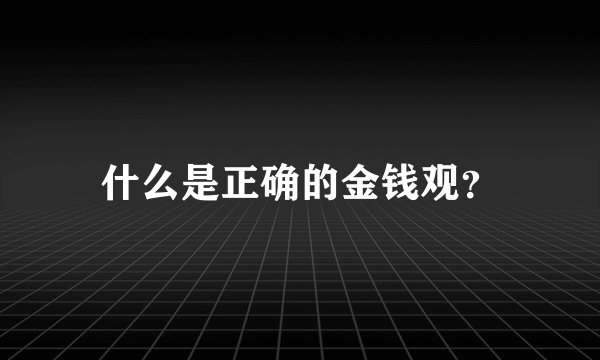 什么是正确的金钱观？