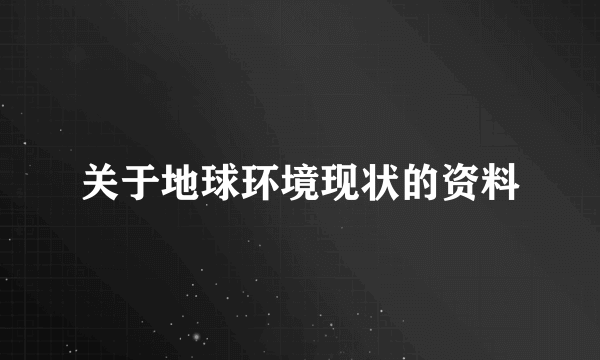 关于地球环境现状的资料