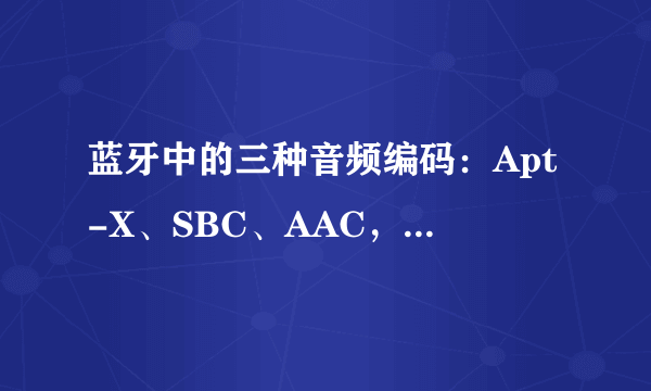 蓝牙中的三种音频编码：Apt-X、SBC、AAC，请问分别有什么区别？