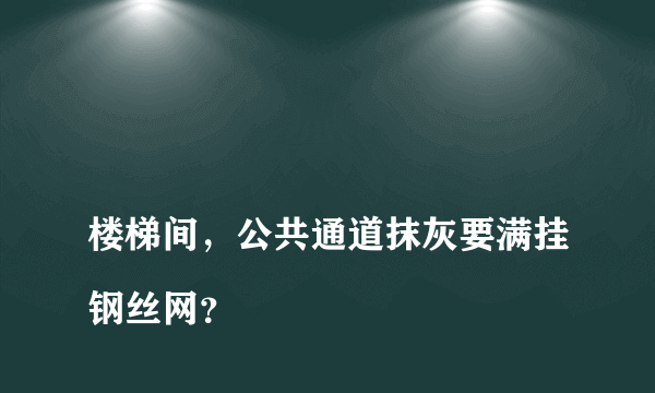 
楼梯间，公共通道抹灰要满挂钢丝网？
