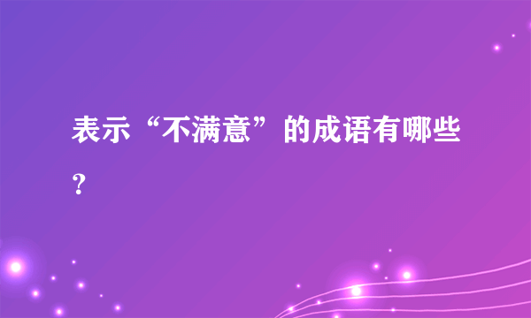 表示“不满意”的成语有哪些？