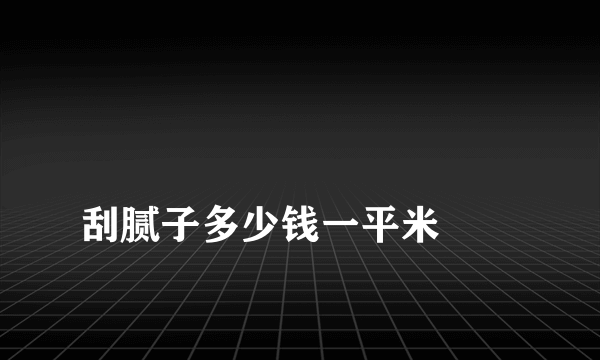 
刮腻子多少钱一平米
