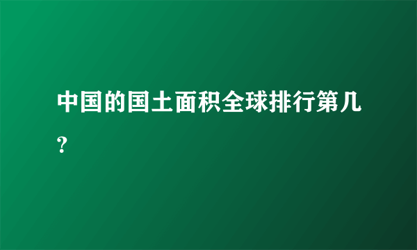 中国的国土面积全球排行第几？