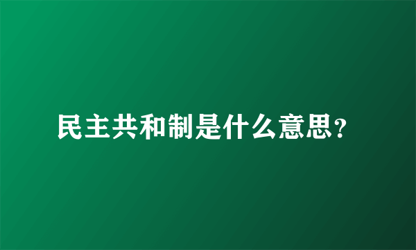 民主共和制是什么意思？