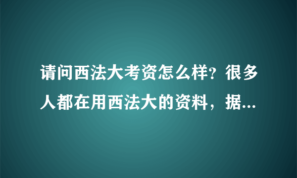 请问西法大考资怎么样？很多人都在用西法大的资料，据说都是研究生汇编，导师复核。