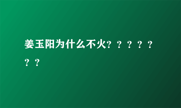 姜玉阳为什么不火？？？？？？？