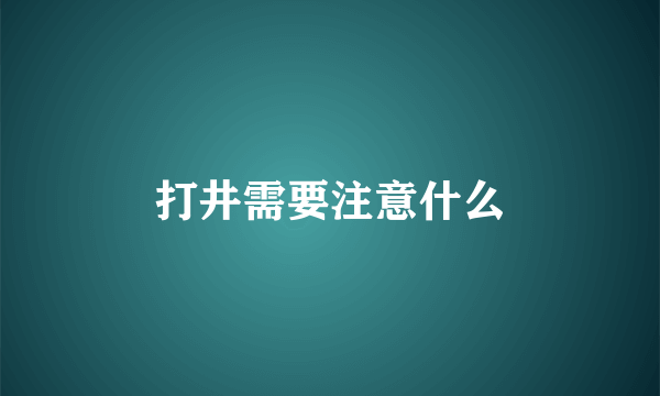 打井需要注意什么