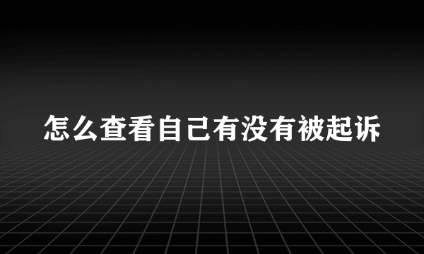 怎么查看自己有没有被起诉