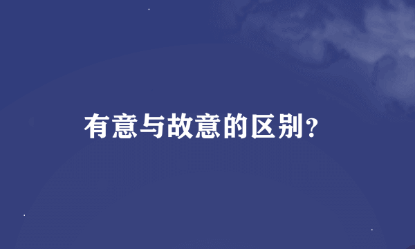 有意与故意的区别？