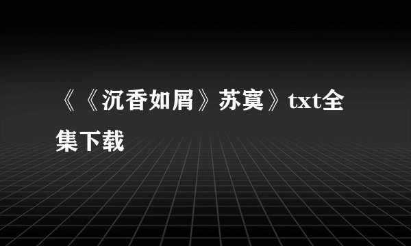 《《沉香如屑》苏寞》txt全集下载